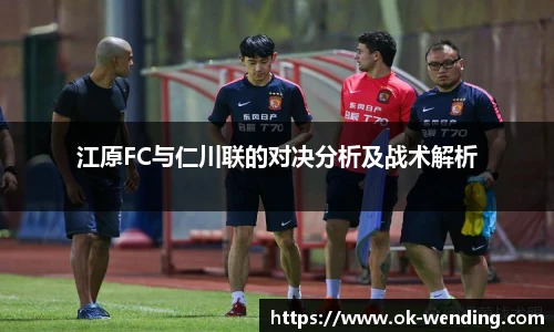 江原FC与仁川联的对决分析及战术解析