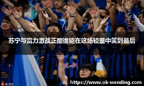苏宁与富力激战正酣谁能在这场较量中笑到最后