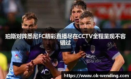珀斯对阵悉尼FC精彩直播尽在CCTV全程呈现不容错过