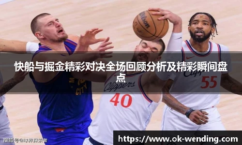 快船与掘金精彩对决全场回顾分析及精彩瞬间盘点