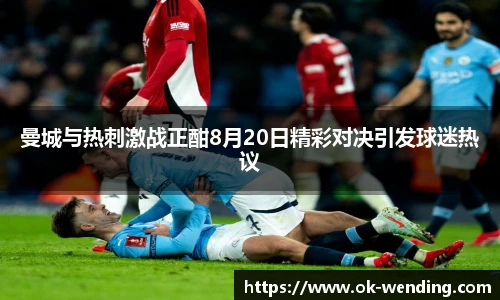 曼城与热刺激战正酣8月20日精彩对决引发球迷热议
